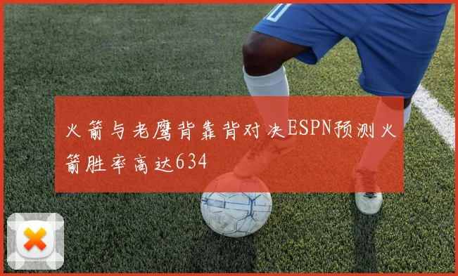 火箭与老鹰背靠背对决ESPN预测火箭胜率高达634