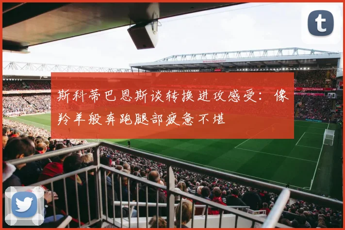 斯科蒂巴恩斯谈转换进攻感受：像羚羊般奔跑腿部疲惫不堪