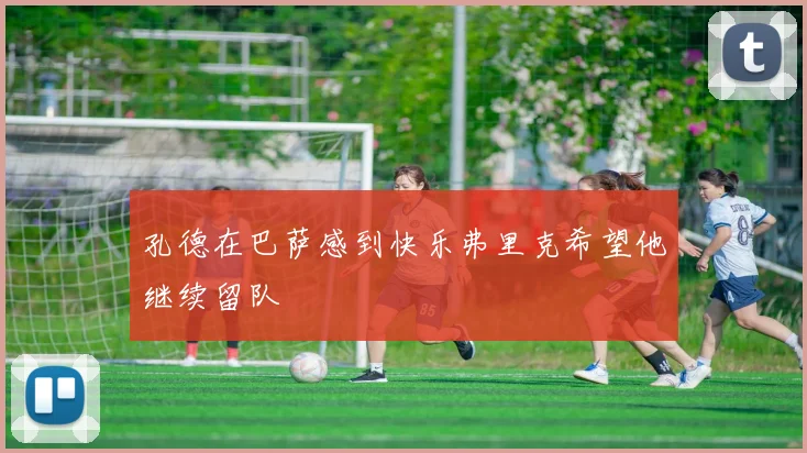孔德在巴萨感到快乐弗里克希望他继续留队