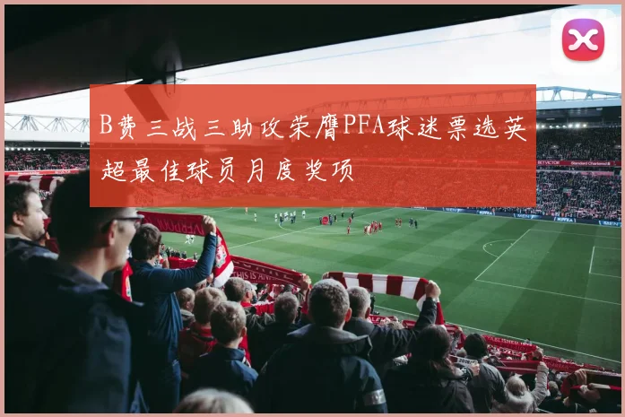B费三战三助攻荣膺PFA球迷票选英超最佳球员月度奖项
