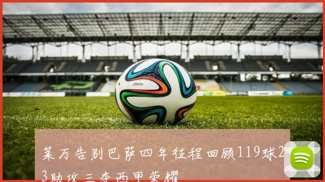 莱万告别巴萨四年征程回顾119球23助攻三夺西甲荣耀