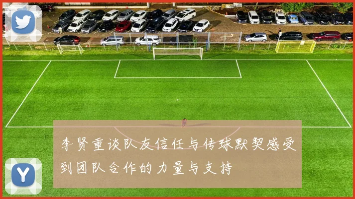 李贤重谈队友信任与传球默契感受到团队合作的力量与支持