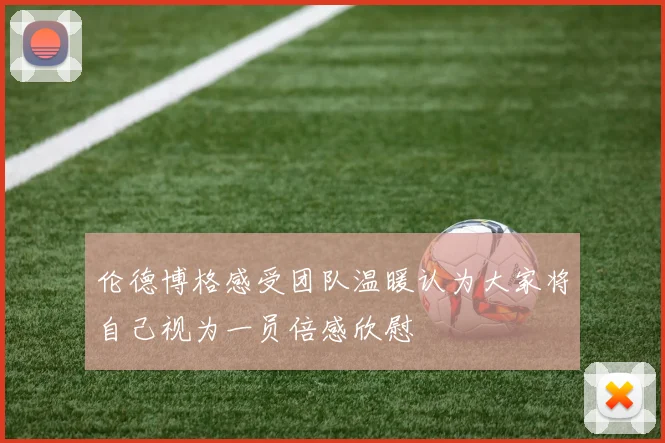 伦德博格感受团队温暖认为大家将自己视为一员倍感欣慰