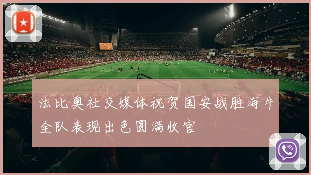 法比奥社交媒体祝贺国安战胜海牛全队表现出色圆满收官
