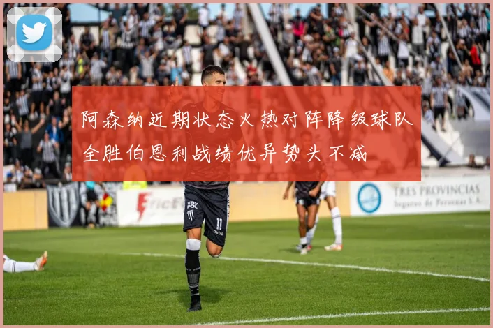 阿森纳近期状态火热对阵降级球队全胜伯恩利战绩优异势头不减